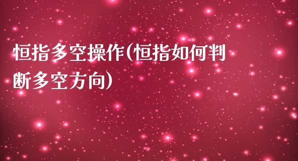 恒指多空操作(恒指如何判断多空方向)_https://www.yunyouns.com_期货行情_第1张