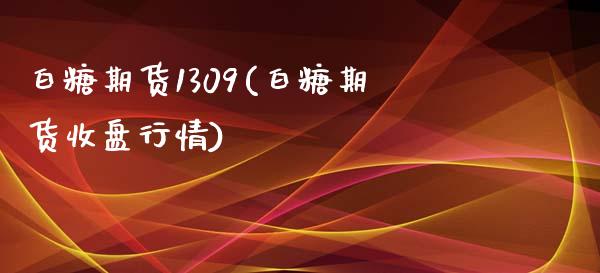 白糖期货1309(白糖期货收盘行情)_https://www.yunyouns.com_期货直播_第1张