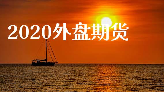 2020外盘期货_https://www.yunyouns.com_股指期货_第1张