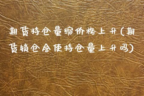 期货持仓量缩价格上升(期货锁仓会使持仓量上升吗)_https://www.yunyouns.com_恒生指数_第1张