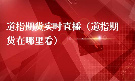 道指期货实时直播（道指期货在哪里看）_https://www.yunyouns.com_期货行情_第1张