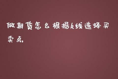 做期货怎么根据k线选择买卖点_https://www.yunyouns.com_股指期货_第1张