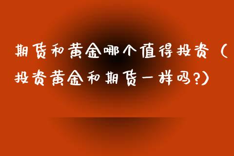 期货和黄金哪个值得投资（投资黄金和期货一样吗?）_https://www.yunyouns.com_股指期货_第1张