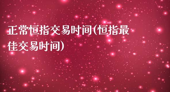 正常恒指交易时间(恒指最佳交易时间)_https://www.yunyouns.com_股指期货_第1张