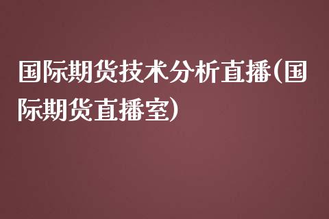 国际期货技术分析直播(国际期货直播室)_https://www.yunyouns.com_期货行情_第1张