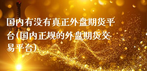 国内有没有真正外盘期货平台(国内正规的外盘期货交易平台)_https://www.yunyouns.com_股指期货_第1张