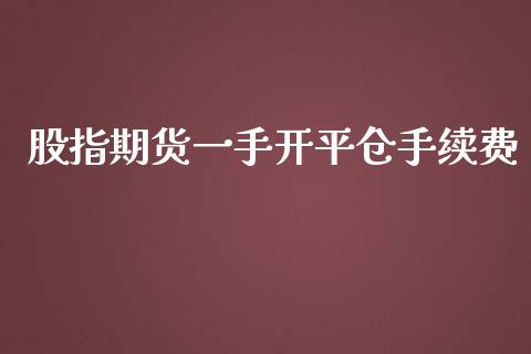 股指期货一手开平仓手续费_https://www.yunyouns.com_期货行情_第1张