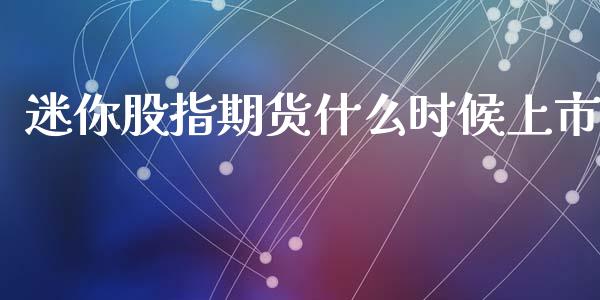 迷你股指期货什么时候上市_https://www.yunyouns.com_期货直播_第1张