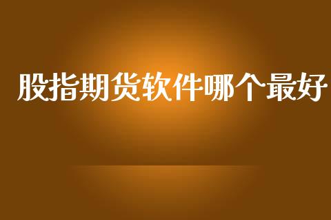 股指期货软件哪个最好_https://www.yunyouns.com_期货行情_第1张