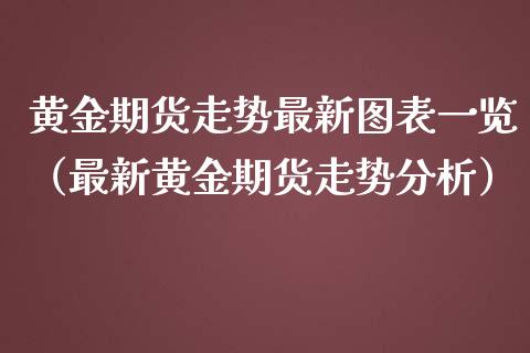 黄金期货走势最新图表一览（最新黄金期货走势分析）_https://www.yunyouns.com_期货直播_第1张