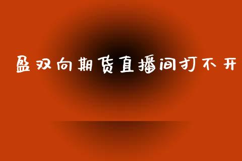 盈双向期货直播间打不开_https://www.yunyouns.com_期货直播_第1张