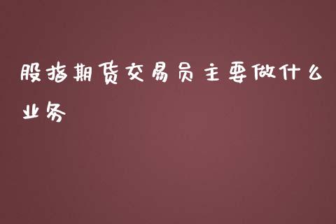 股指期货交易员主要做什么业务_https://www.yunyouns.com_期货直播_第1张