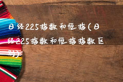 日经225指数和恒指(日经225指数和恒指指数区别)_https://www.yunyouns.com_股指期货_第1张