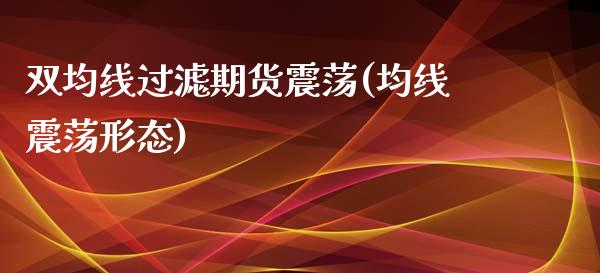 双均线过滤期货震荡(均线震荡形态)_https://www.yunyouns.com_股指期货_第1张