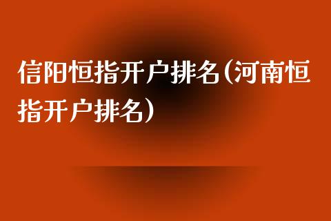 信阳恒指开户排名(河南恒指开户排名)_https://www.yunyouns.com_股指期货_第1张