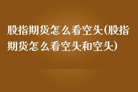 股指期货怎么看空头(股指期货怎么看空头和空头)_https://www.yunyouns.com_期货行情_第1张