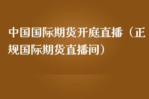 中国国际期货开庭直播（正规国际期货直播间）_https://www.yunyouns.com_期货行情_第1张