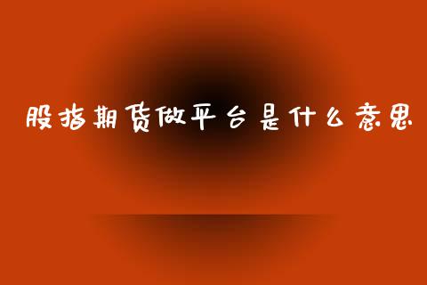 股指期货做平台是什么意思_https://www.yunyouns.com_期货直播_第1张