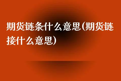 期货链条什么意思(期货链接什么意思)_https://www.yunyouns.com_股指期货_第1张