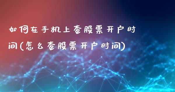 如何在手机上查股票开户时间(怎么查股票开户时间)_https://www.yunyouns.com_股指期货_第1张