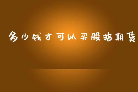 多少钱才可以买股指期货_https://www.yunyouns.com_股指期货_第1张