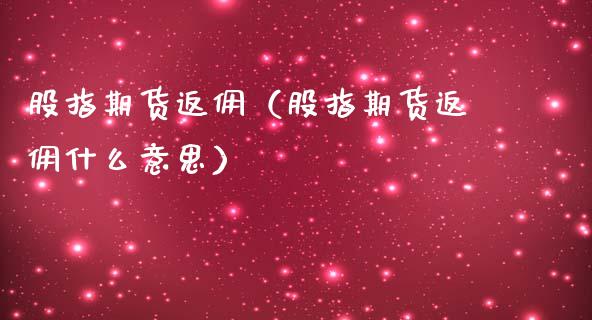 股指期货返佣（股指期货返佣什么意思）_https://www.yunyouns.com_期货行情_第1张