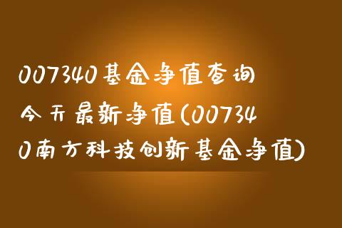 007340基金净值查询今天最新净值(007340南方科技创新基金净值)_https://www.yunyouns.com_期货行情_第1张