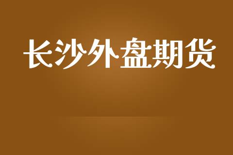 长沙外盘期货_https://www.yunyouns.com_期货行情_第1张