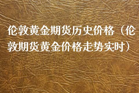 伦敦黄金期货历史价格（伦敦期货黄金价格走势实时）_https://www.yunyouns.com_期货行情_第1张