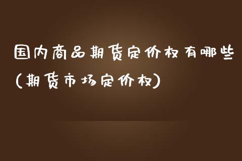 国内商品期货定价权有哪些(期货市场定价权)_https://www.yunyouns.com_期货直播_第1张