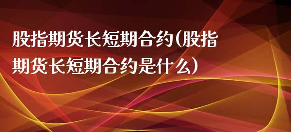 股指期货长短期合约(股指期货长短期合约是什么)_https://www.yunyouns.com_期货行情_第1张