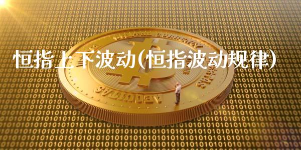 恒指上下波动(恒指波动规律)_https://www.yunyouns.com_期货直播_第1张