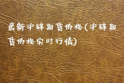 最新沪锌期货价格(沪锌期货价格实时行情)_https://www.yunyouns.com_期货行情_第1张