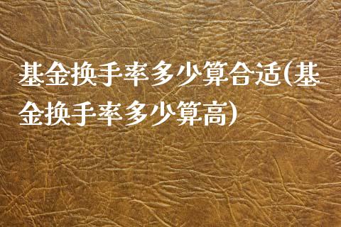 基金换手率多少算合适(基金换手率多少算高)_https://www.yunyouns.com_股指期货_第1张