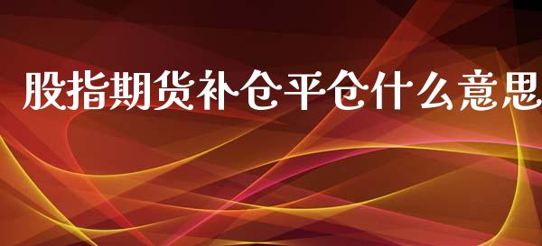 股指期货补仓平仓什么意思_https://www.yunyouns.com_恒生指数_第1张