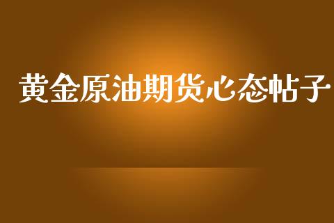 黄金原油期货心态帖子_https://www.yunyouns.com_期货行情_第1张