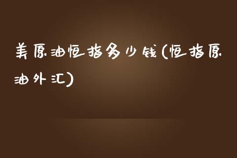 美原油恒指多少钱(恒指原油外汇)_https://www.yunyouns.com_恒生指数_第1张