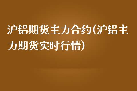 沪铝期货主力合约(沪铝主力期货实时行情)_https://www.yunyouns.com_股指期货_第1张