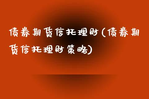 债券期货信托理财(债券期货信托理财策略)_https://www.yunyouns.com_股指期货_第1张