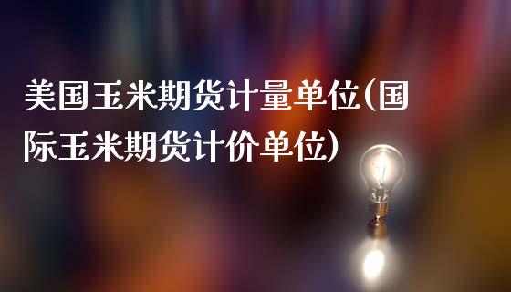 美国玉米期货计量单位(国际玉米期货计价单位)_https://www.yunyouns.com_股指期货_第1张