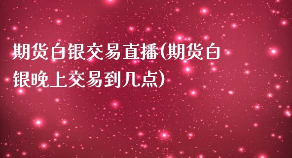 期货白银交易直播(期货白银晚上交易到几点)_https://www.yunyouns.com_恒生指数_第1张