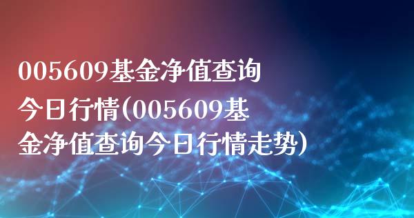 005609基金净值查询今日行情(005609基金净值查询今日行情走势)_https://www.yunyouns.com_股指期货_第1张