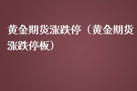 黄金期货涨跌停（黄金期货涨跌停板）_https://www.yunyouns.com_期货直播_第1张