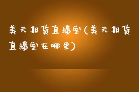 美元期货直播室(美元期货直播室在哪里)_https://www.yunyouns.com_股指期货_第1张