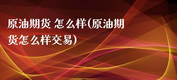 原油期货 怎么样(原油期货怎么样交易)_https://www.yunyouns.com_期货直播_第1张