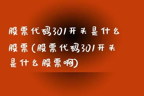 股票代码301开头是什么股票(股票代码301开头是什么股票啊)_https://www.yunyouns.com_期货直播_第1张