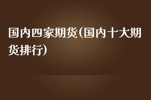 国内四家期货(国内十大期货排行)_https://www.yunyouns.com_期货行情_第1张