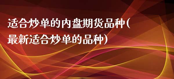 适合炒单的内盘期货品种(最新适合炒单的品种)_https://www.yunyouns.com_期货直播_第1张