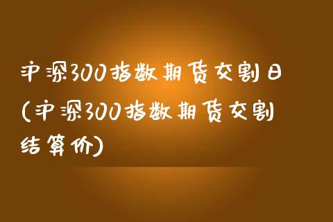 沪深300指数期货交割日(沪深300指数期货交割结算价)_https://www.yunyouns.com_股指期货_第1张