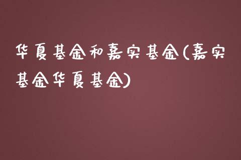 华夏基金和嘉实基金(嘉实基金华夏基金)_https://www.yunyouns.com_期货行情_第1张